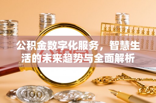 津市公积金数字化服务，智慧生活的未来趋势与全面解析