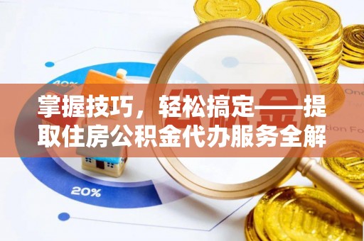 津市掌握技巧，轻松搞定——提取住房公积金代办服务全解析