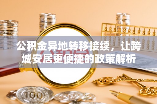 津市公积金异地转移接续，让跨城安居更便捷的政策解析