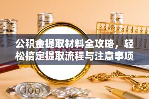 津市公积金提取材料全攻略，轻松搞定提取流程与注意事项