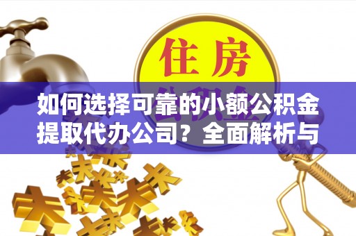 津市如何选择可靠的小额公积金提取代办公司？全面解析与实用指南