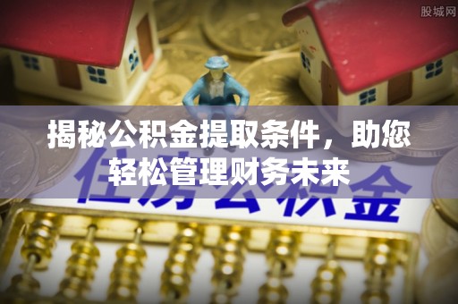 津市揭秘公积金提取条件，助您轻松管理财务未来