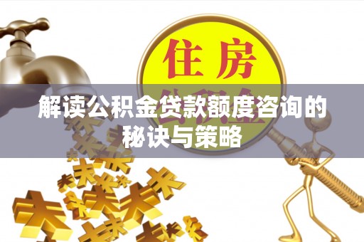 津市解读公积金贷款额度咨询的秘诀与策略