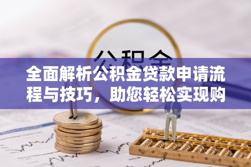 津市全面解析公积金贷款申请流程与技巧，助您轻松实现购房梦想