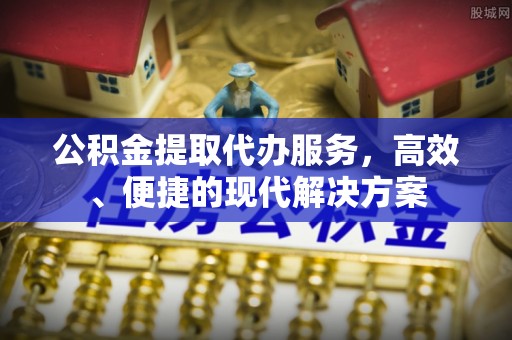 津市公积金提取代办服务，高效、便捷的现代解决方案