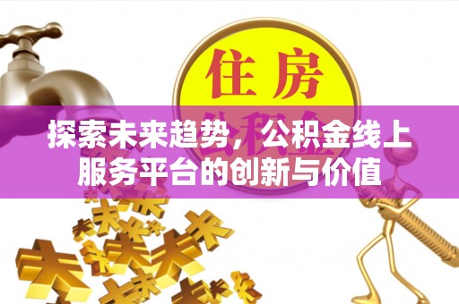 津市探索未来趋势，公积金线上服务平台的创新与价值