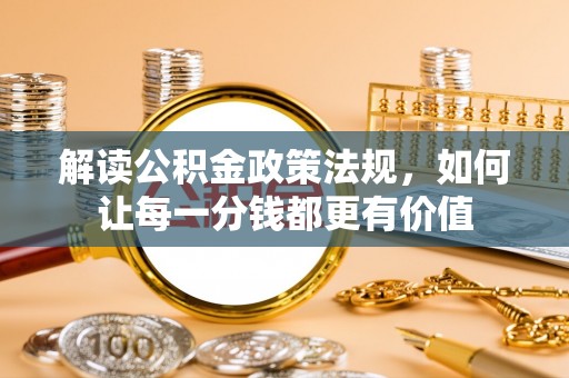 津市解读公积金政策法规，如何让每一分钱都更有价值