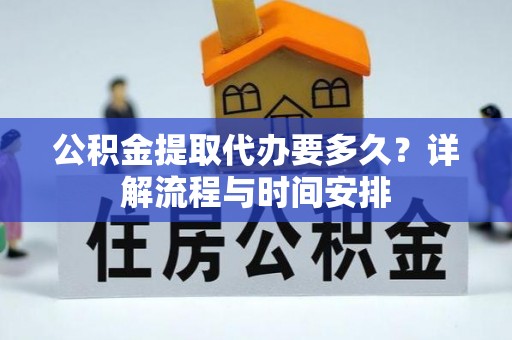津市公积金提取代办要多久？详解流程与时间安排