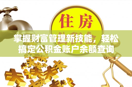 津市掌握财富管理新技能，轻松搞定公积金账户余额查询