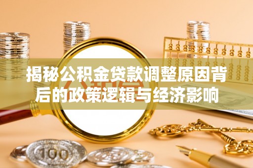 津市揭秘公积金贷款调整原因背后的政策逻辑与经济影响