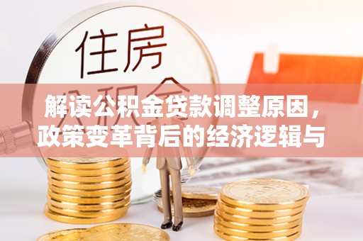 津市解读公积金贷款调整原因，政策变革背后的经济逻辑与民生影响