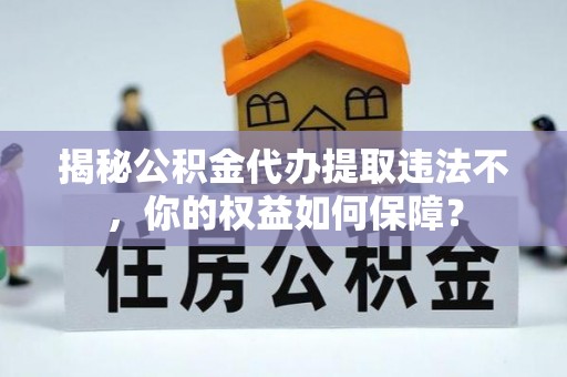 津市揭秘公积金代办提取违法不，你的权益如何保障？